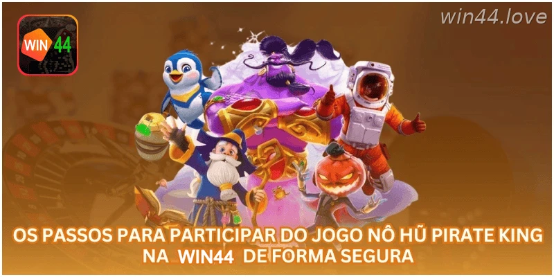 Passos para jogar Nô Hũ Pirate King na WIN44 com segurança.